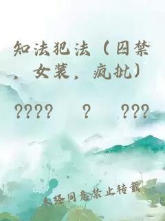 知法犯法（囚禁，女装，疯批）