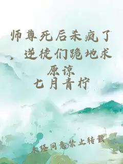 师尊死后杀疯了，逆徒们跪地求原谅