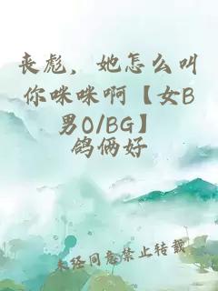 丧彪，她怎么叫你咪咪啊【女B男O/BG】