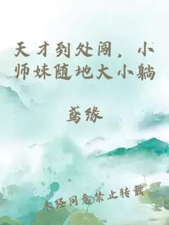 天才到处闯，小师妹随地大小躺