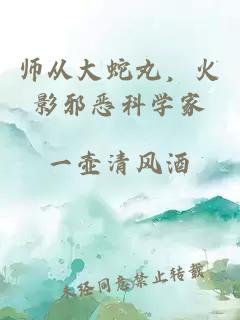 师从大蛇丸，火影邪恶科学家