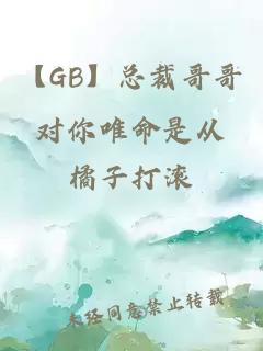 【GB】总裁哥哥对你唯命是从