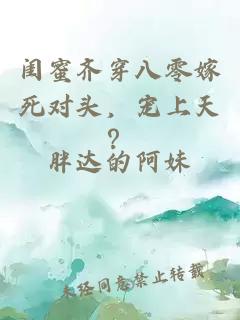 闺蜜齐穿八零嫁死对头，宠上天？