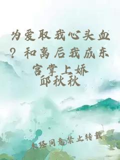 为爱取我心头血？和离后我成东宫掌上娇