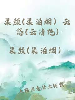 渠颜(渠泊烟）云悠(云清绝)